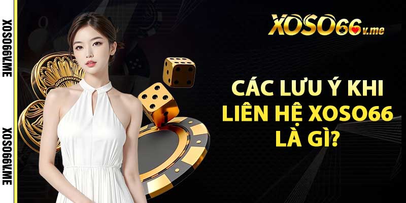 Các lưu ý khi liên hệ Xoso66 là gì?