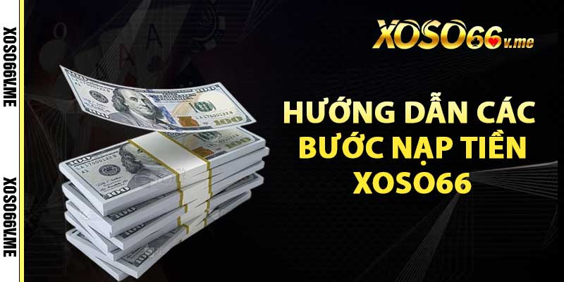 Hướng dẫn các bước nạp tiền xoso66