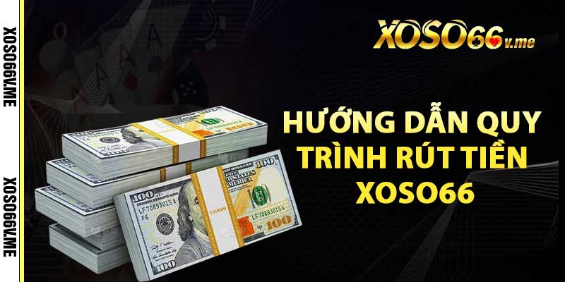 Hướng dẫn quy trình rút tiền xoso66 cùng các thao tác đơn giản