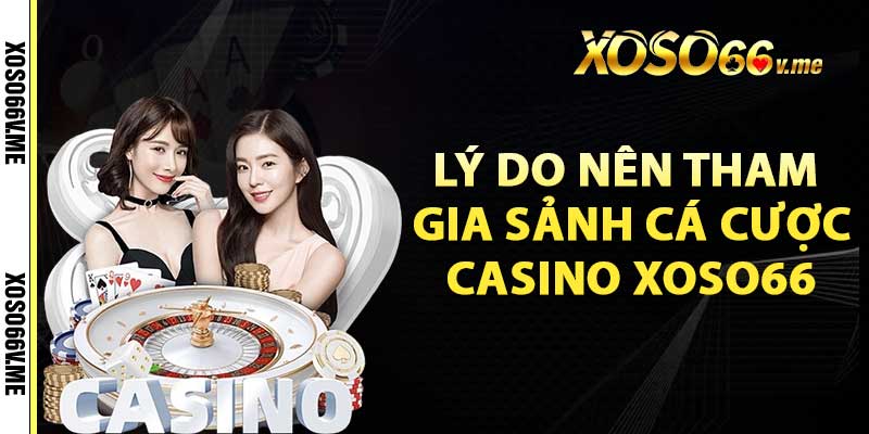 Những lý do nên tham gia sảnh cá cược Casino Xoso66