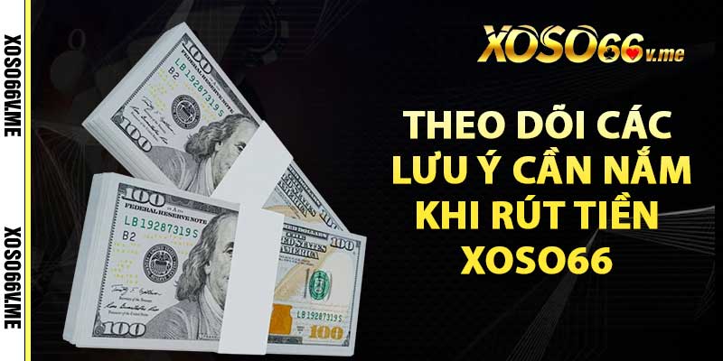 Theo dõi các lưu ý cần nắm khi rút tiền xoso66