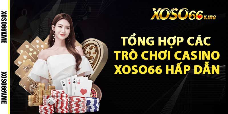 Tổng hợp các trò chơi Casino Xoso66 hấp dẫn